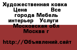 Художественная ковка › Цена ­ 50 000 - Все города Мебель, интерьер » Услуги   . Московская обл.,Москва г.